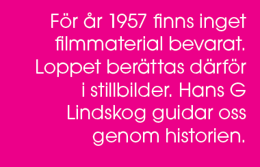 F r r 1957 finns inget filmmaterial bevarat. Loppet ber ttas d rf r i stillbilder. Hans G Lindskog guidar oss genom ...