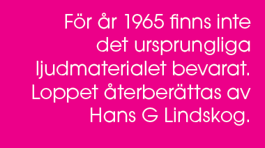 F r r 1965 finns inte det ursprungliga ljudmaterialet bevarat. Loppet  terber ttas av Hans G Lindskog.